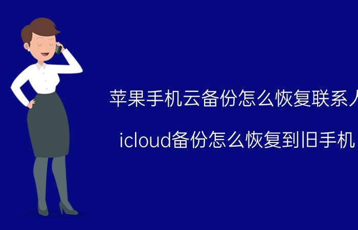 苹果手机云备份怎么恢复联系人 icloud备份怎么恢复到旧手机？